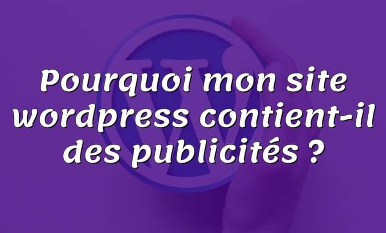 Pourquoi mon site wordpress contient-il des publicités ?